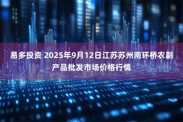 易多投资 2025年9月12日江苏苏州南环桥农副产品批发市场价格行情