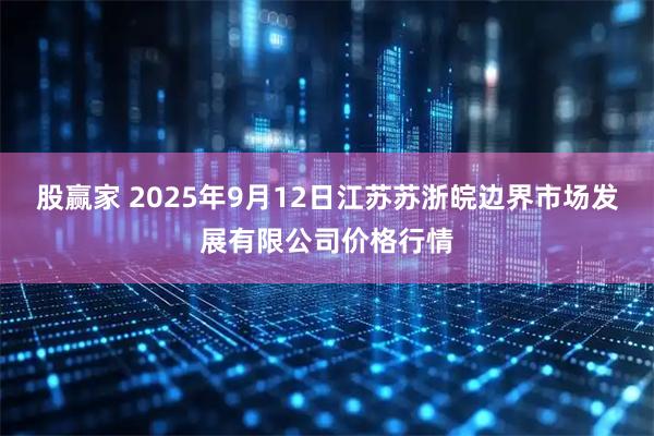 股赢家 2025年9月12日江苏苏浙皖边界市场发展有限公司价格行情