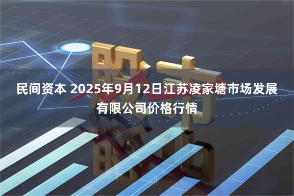 民间资本 2025年9月12日江苏凌家塘市场发展有限公司价格行情
