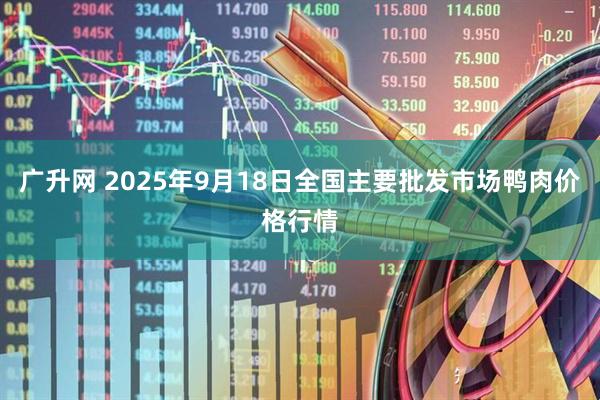 广升网 2025年9月18日全国主要批发市场鸭肉价格行情