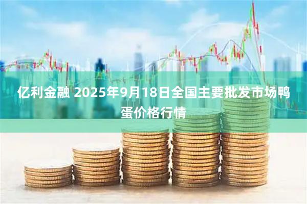 亿利金融 2025年9月18日全国主要批发市场鸭蛋价格行情