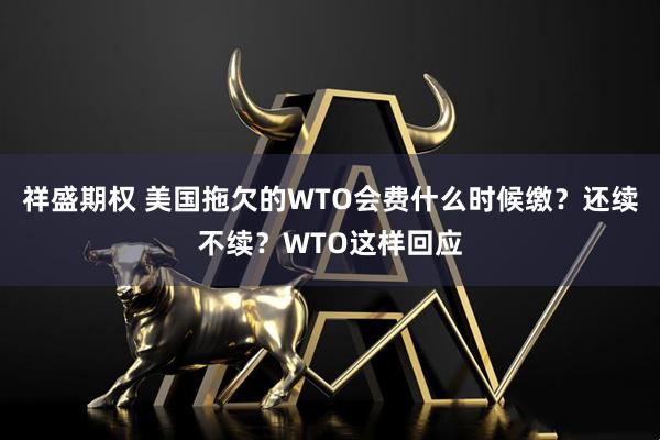祥盛期权 美国拖欠的WTO会费什么时候缴？还续不续？WTO这样回应