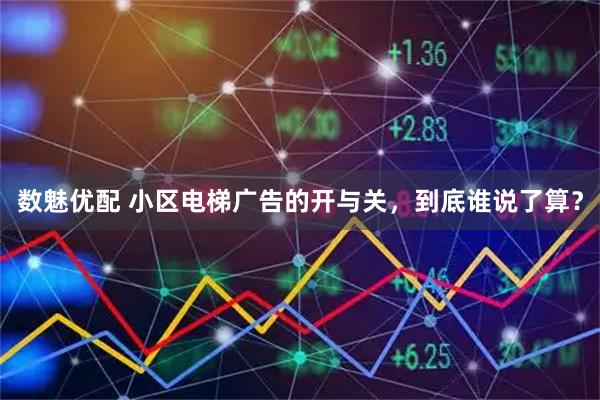 数魅优配 小区电梯广告的开与关，到底谁说了算？