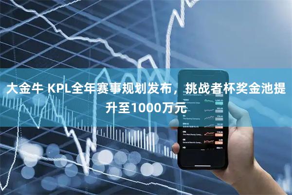 大金牛 KPL全年赛事规划发布，挑战者杯奖金池提升至1000万元