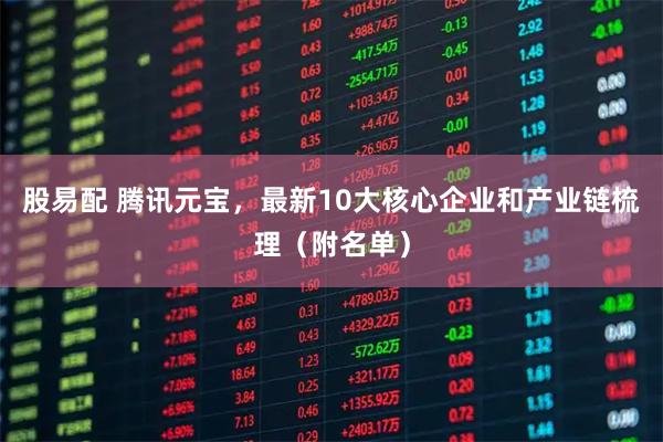 股易配 腾讯元宝，最新10大核心企业和产业链梳理（附名单）