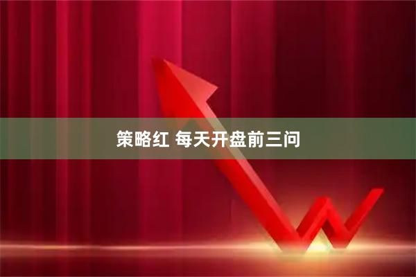 策略红 每天开盘前三问