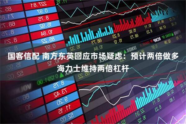 国客信配 南方东英回应市场疑虑:预计两倍做多海力士维持两倍杠杆